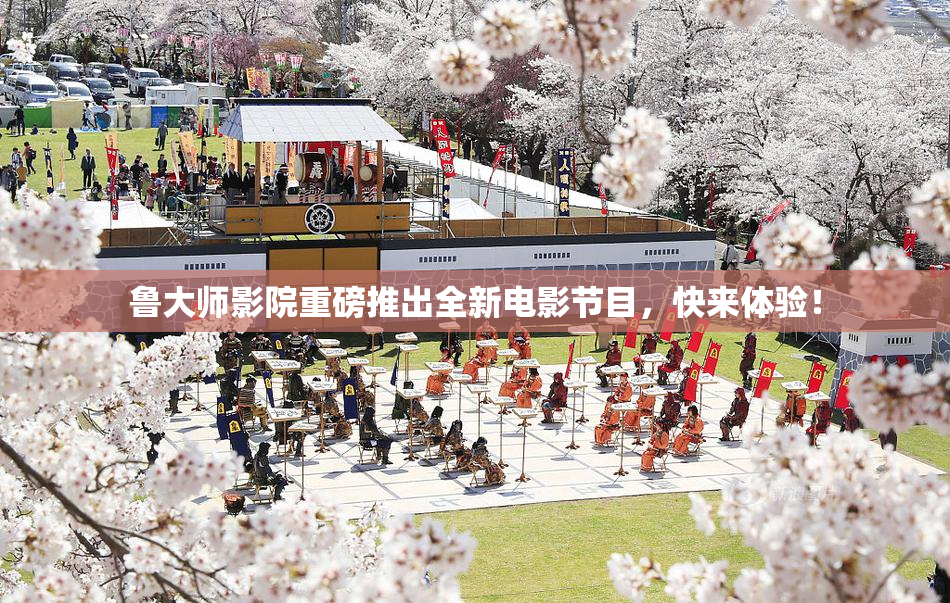 鲁大师影院重磅推出全新电影节目，快来体验！