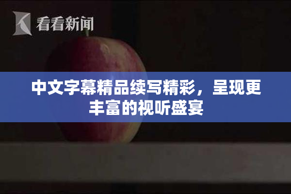 中文字幕精品续写精彩，呈现更丰富的视听盛宴