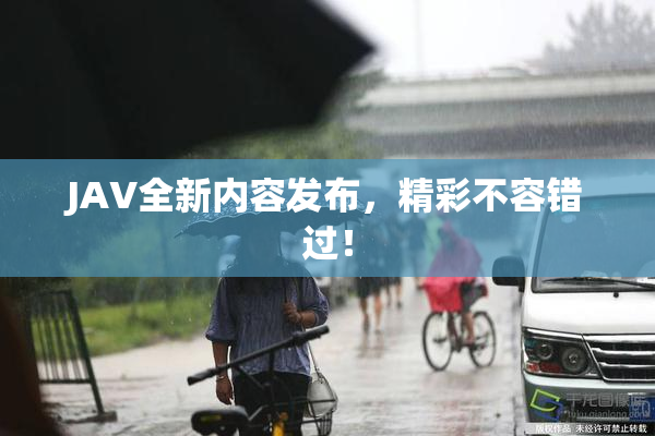 JAV全新内容发布，精彩不容错过！