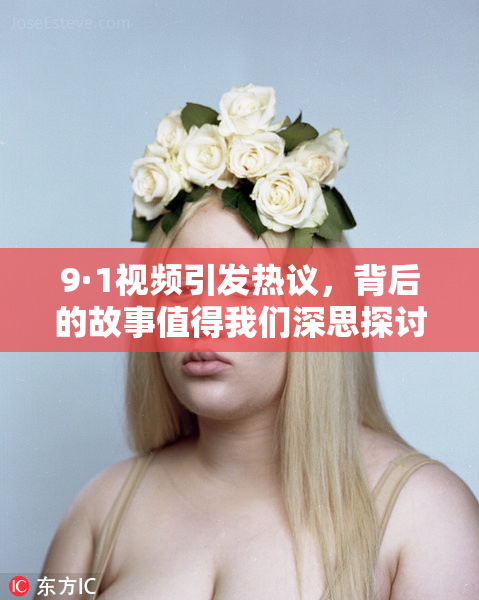 9·1视频引发热议，背后的故事值得我们深思探讨