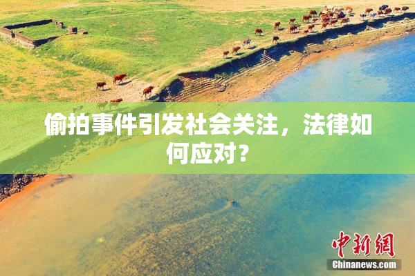 偷拍事件引发社会关注，法律如何应对？