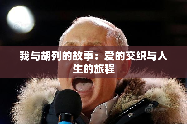 我与胡列的故事：爱的交织与人生的旅程