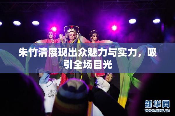 朱竹清展现出众魅力与实力，吸引全场目光