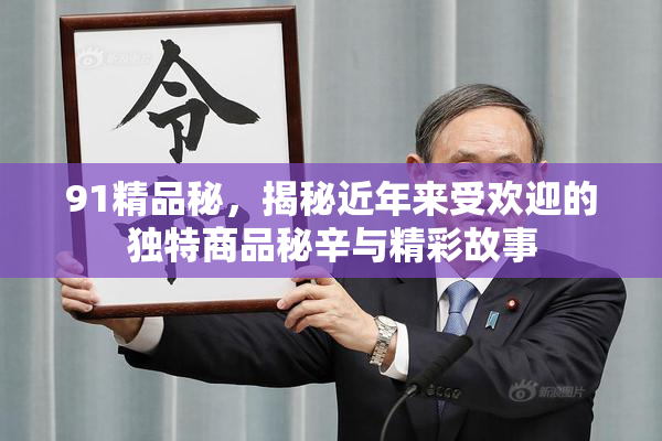 91精品秘，揭秘近年来受欢迎的独特商品秘辛与精彩故事