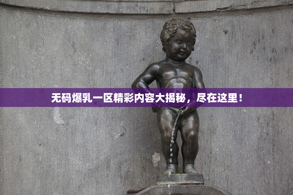 无码爆乳一区精彩内容大揭秘，尽在这里！