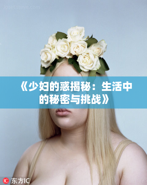 《少妇的惑揭秘：生活中的秘密与挑战》