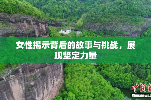 女性揭示背后的故事与挑战，展现坚定力量