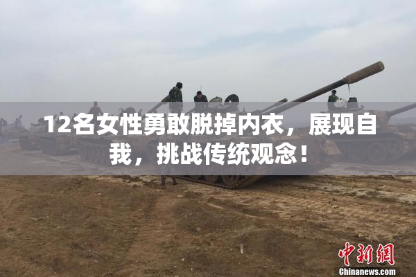 12名女性勇敢脱掉内衣，展现自我，挑战传统观念！