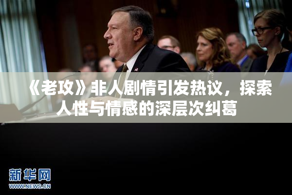 《老攻》非人剧情引发热议，探索人性与情感的深层次纠葛