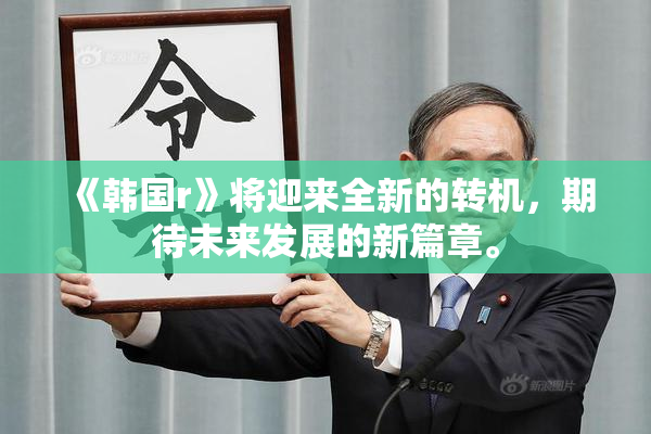 《韩国r》将迎来全新的转机，期待未来发展的新篇章。