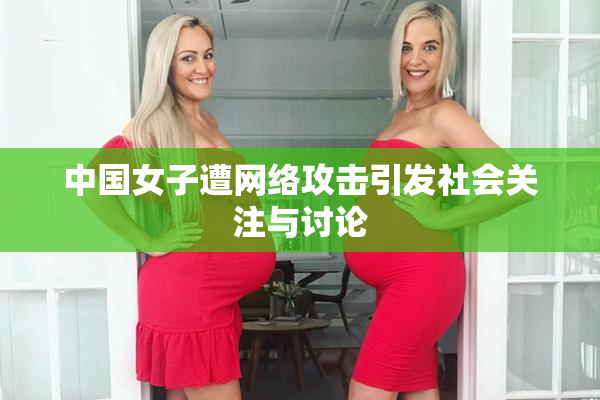中国女子遭网络攻击引发社会关注与讨论