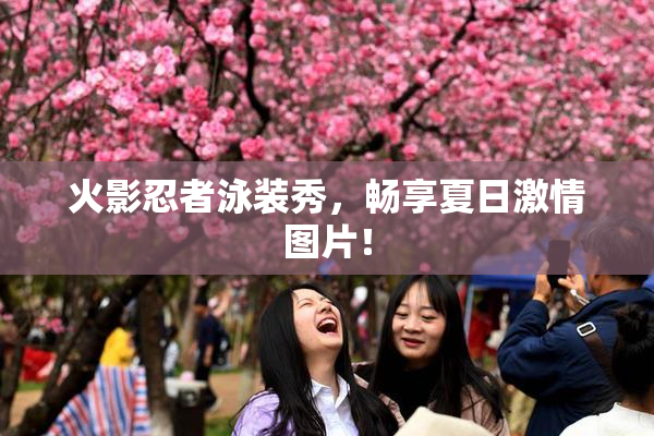 火影忍者泳装秀，畅享夏日激情图片！