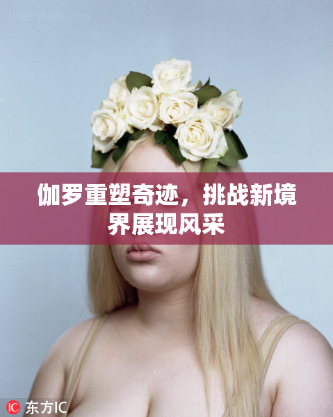 伽罗重塑奇迹，挑战新境界展现风采