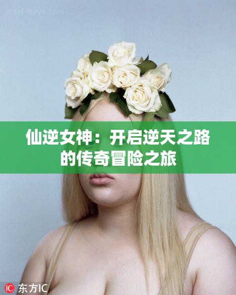 仙逆女神：开启逆天之路的传奇冒险之旅
