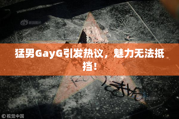 猛男GayG引发热议，魅力无法抵挡！