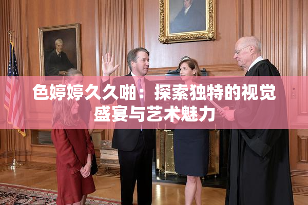 色婷婷久久啪：探索独特的视觉盛宴与艺术魅力