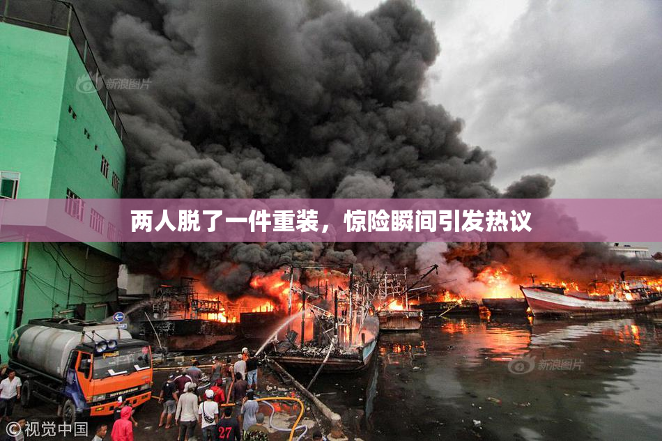 两人脱了一件重装，惊险瞬间引发热议