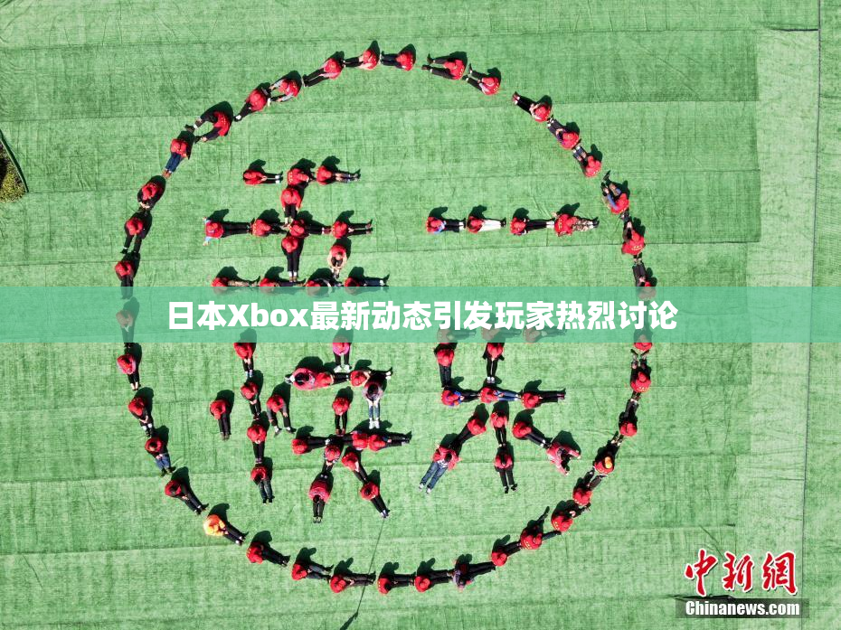 日本Xbox最新动态引发玩家热烈讨论