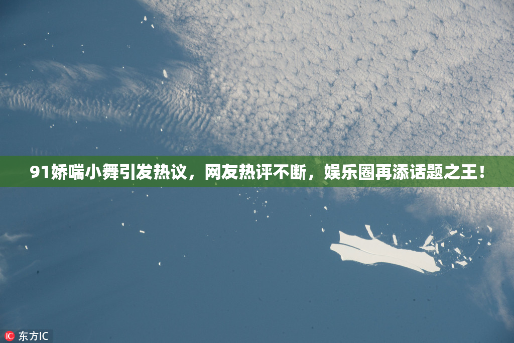 91娇喘小舞引发热议，网友热评不断，娱乐圈再添话题之王！