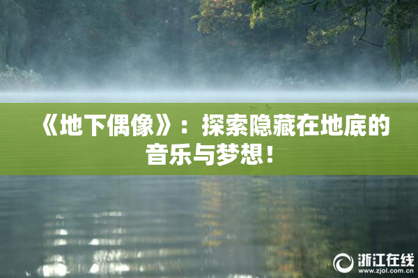 《地下偶像》：探索隐藏在地底的音乐与梦想！