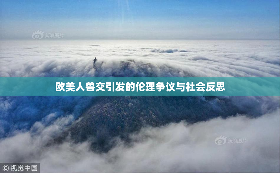 欧美人兽交引发的伦理争议与社会反思