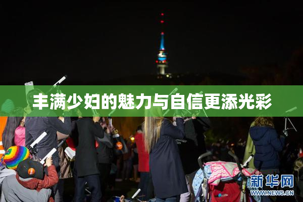 丰满少妇的魅力与自信更添光彩