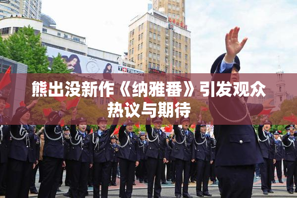 熊出没新作《纳雅番》引发观众热议与期待
