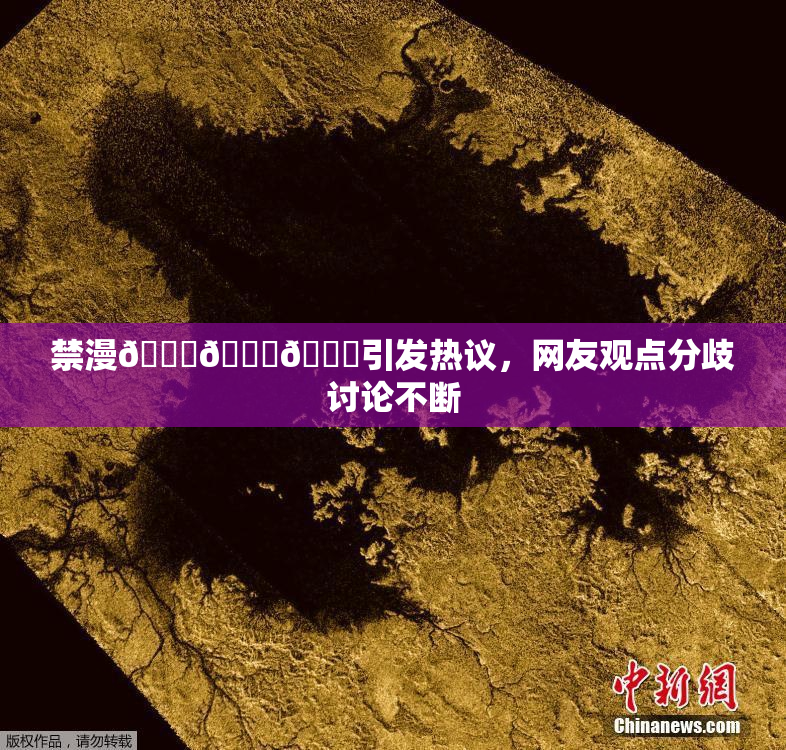 禁漫🍆🍑🔞引发热议，网友观点分歧讨论不断