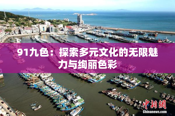 91九色：探索多元文化的无限魅力与绚丽色彩