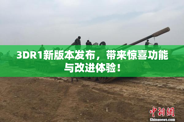 3DR1新版本发布，带来惊喜功能与改进体验！