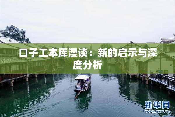 口子工本库漫谈：新的启示与深度分析