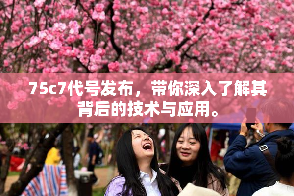 75c7代号发布，带你深入了解其背后的技术与应用。