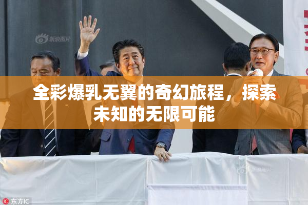 全彩爆乳无翼的奇幻旅程，探索未知的无限可能