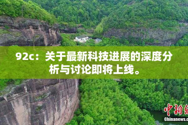 92c：关于最新科技进展的深度分析与讨论即将上线。
