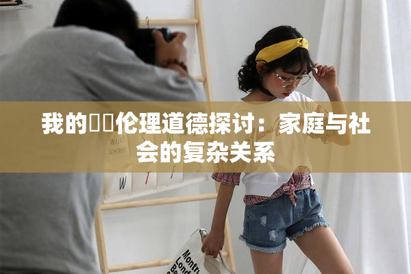 我的妺妺伦理道德探讨：家庭与社会的复杂关系