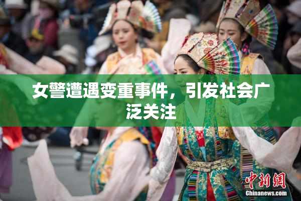女警遭遇变重事件，引发社会广泛关注