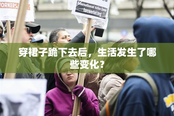 穿裙子跪下去后，生活发生了哪些变化？