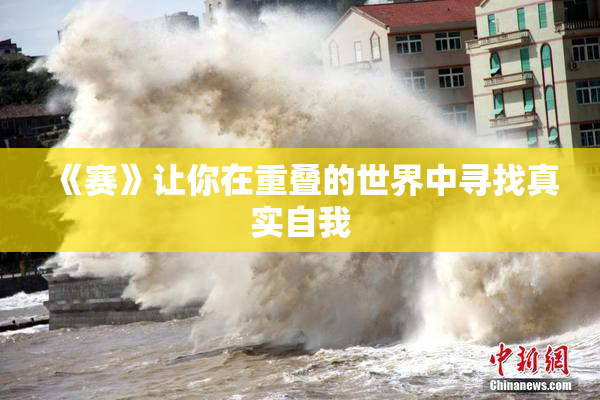 《赛》让你在重叠的世界中寻找真实自我