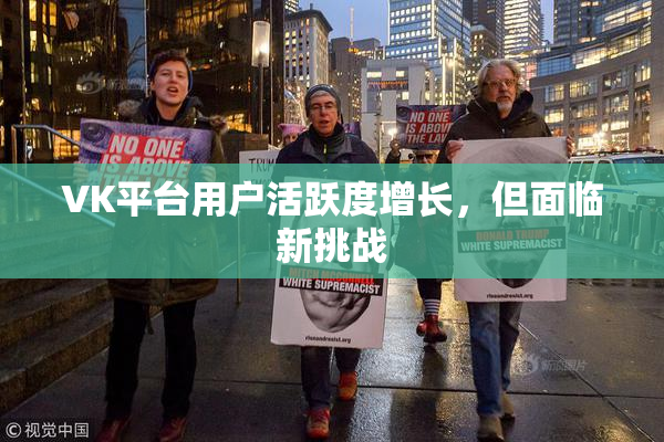 VK平台用户活跃度增长，但面临新挑战