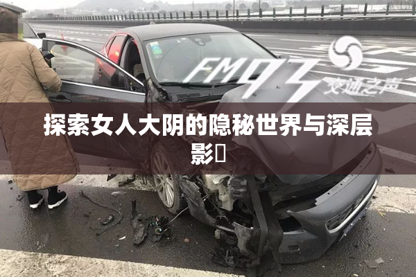 探索女人大阴的隐秘世界与深层影響