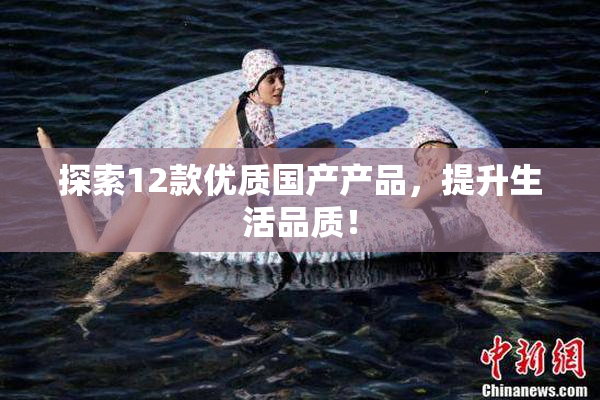 探索12款优质国产产品，提升生活品质！