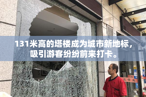 131米高的塔楼成为城市新地标，吸引游客纷纷前来打卡。