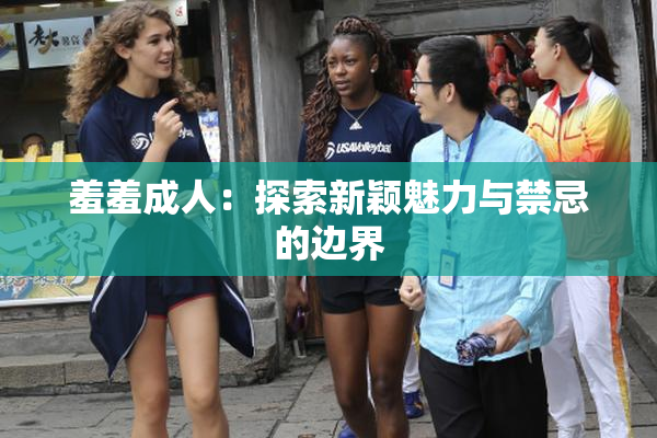 羞羞成人：探索新颖魅力与禁忌的边界