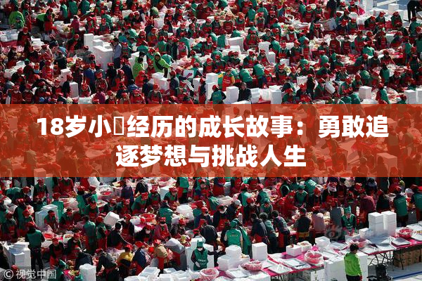 18岁小泬经历的成长故事：勇敢追逐梦想与挑战人生