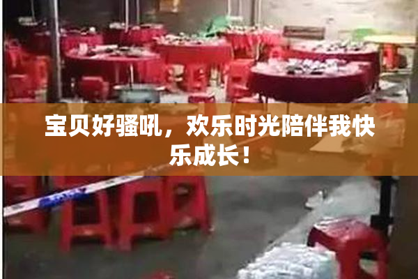 宝贝好骚吼，欢乐时光陪伴我快乐成长！