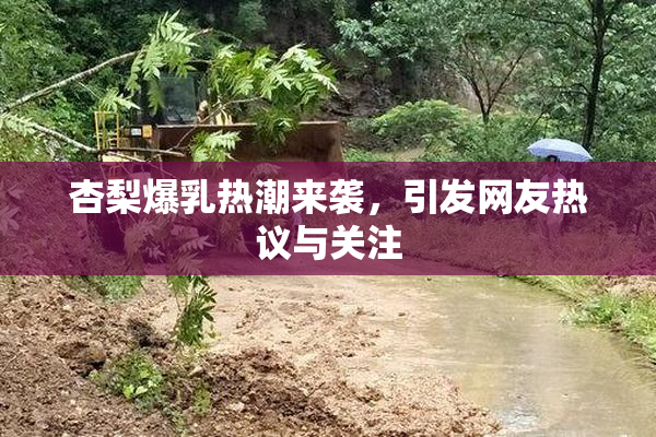 杏梨爆乳热潮来袭，引发网友热议与关注