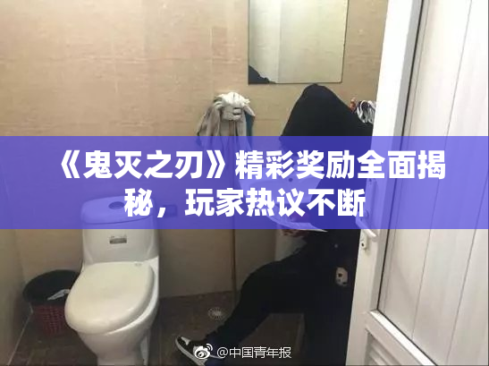 《鬼灭之刃》精彩奖励全面揭秘，玩家热议不断
