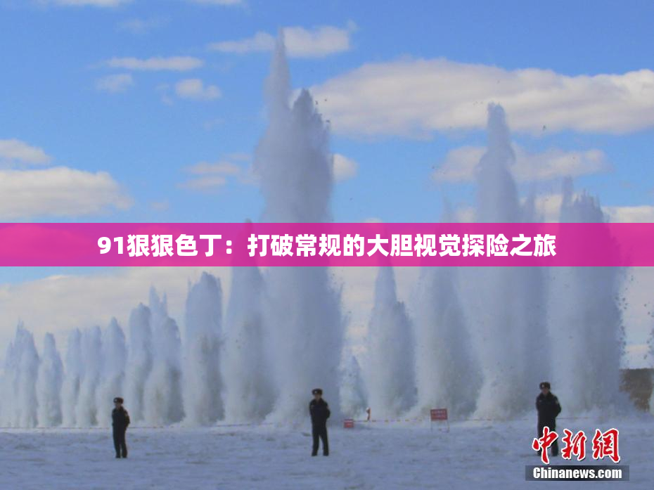 91狠狠色丁：打破常规的大胆视觉探险之旅