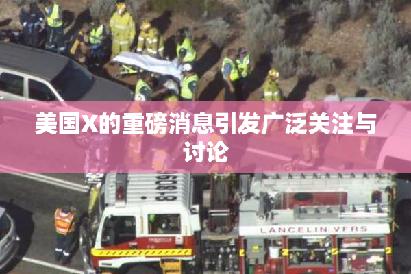 美国X的重磅消息引发广泛关注与讨论