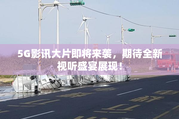 5G影讯大片即将来袭，期待全新视听盛宴展现！